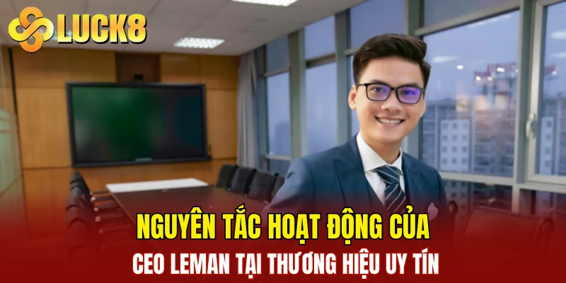 Nguyên tắc hoạt động của CEO Leman tại thương hiệu uy tín